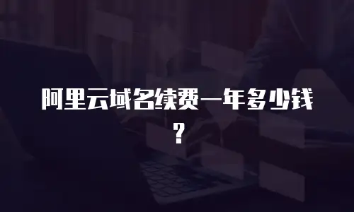 阿里云域名续费一年多少钱？