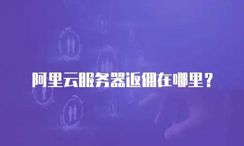 阿里云服务器返佣在哪里？