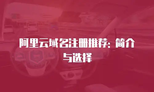 阿里云域名注册推荐: 简介与选择
