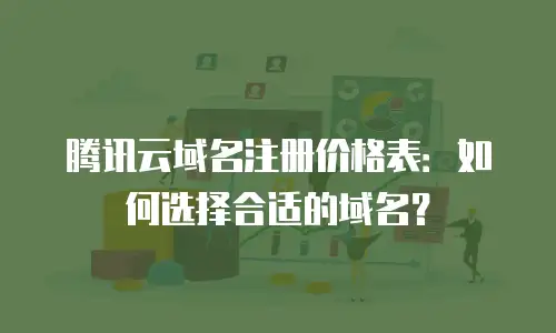 腾讯云域名注册价格表：如何选择合适的域名？