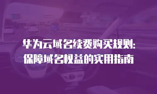 华为云域名续费购买规则：保障域名权益的实用指南