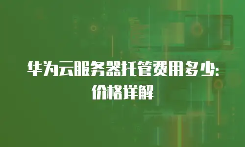 华为云服务器托管费用多少：价格详解