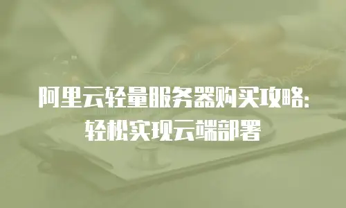 阿里云轻量服务器购买攻略：轻松实现云端部署