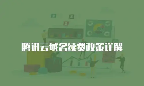 腾讯云域名续费政策详解