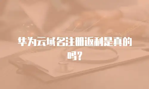 华为云域名注册返利是真的吗？