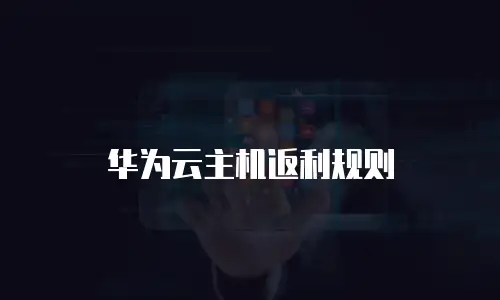华为云主机返利规则