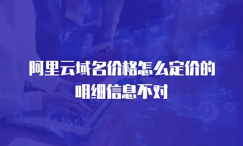 阿里云域名价格怎么定价的明细信息不对
