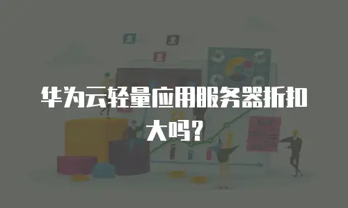 华为云轻量应用服务器折扣大吗？
