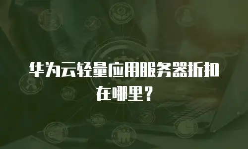 华为云轻量应用服务器折扣在哪里？