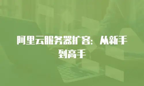 阿里云服务器扩容：从新手到高手