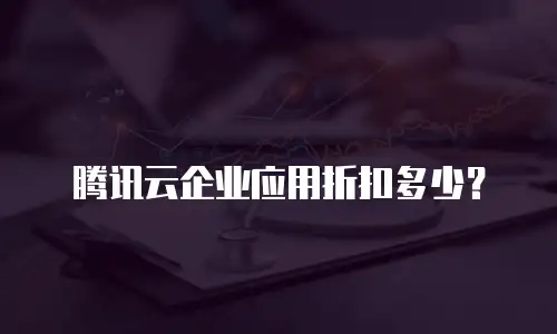 腾讯云企业应用折扣多少？