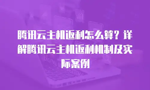 腾讯云主机返利怎么算？详解腾讯云主机返利机制及实际案例
