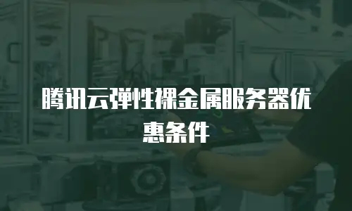 腾讯云弹性裸金属服务器优惠条件