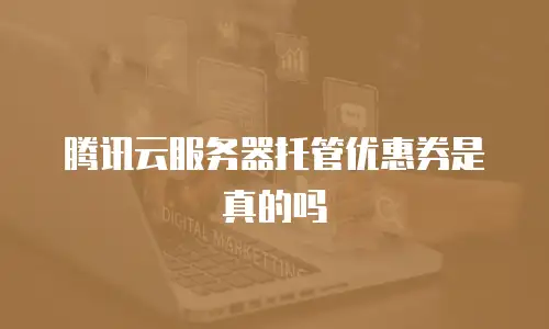 腾讯云服务器托管优惠券是真的吗