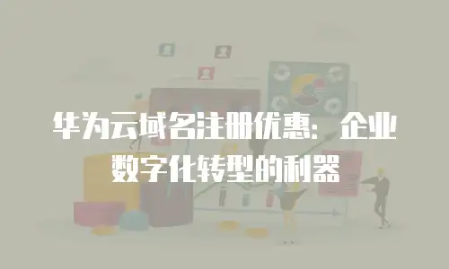 华为云域名注册优惠：企业数字化转型的利器