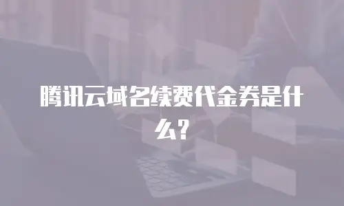 腾讯云域名续费代金券是什么？