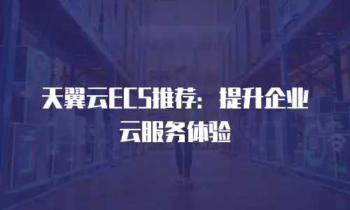 天翼云ECS推荐：提升企业云服务体验