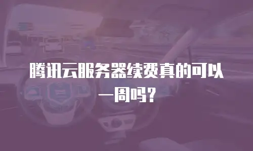 腾讯云服务器续费真的可以一周吗？
