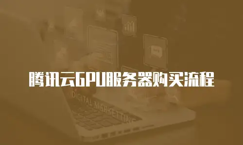 腾讯云GPU服务器购买流程