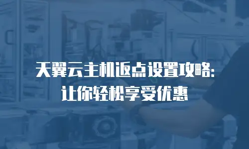 天翼云主机返点设置攻略：让你轻松享受优惠
