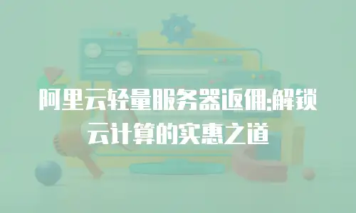 阿里云轻量服务器返佣:解锁云计算的实惠之道