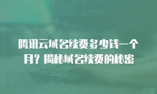 腾讯云域名续费多少钱一个月？揭秘域名续费的秘密