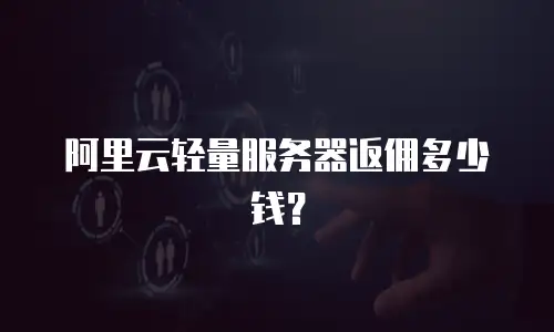 阿里云轻量服务器返佣多少钱？