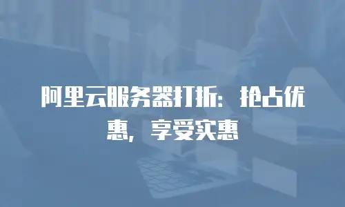 阿里云服务器打折：抢占优惠，享受实惠