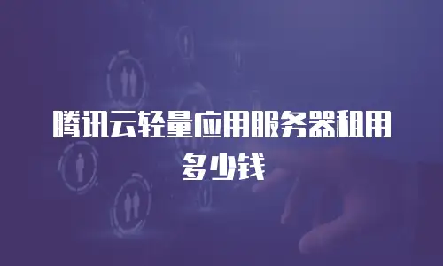 腾讯云轻量应用服务器租用多少钱