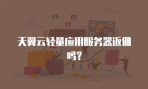 天翼云轻量应用服务器返佣吗？