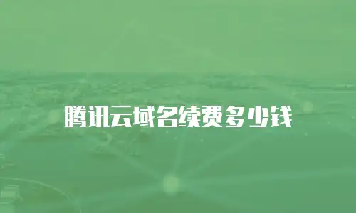 腾讯云域名续费多少钱