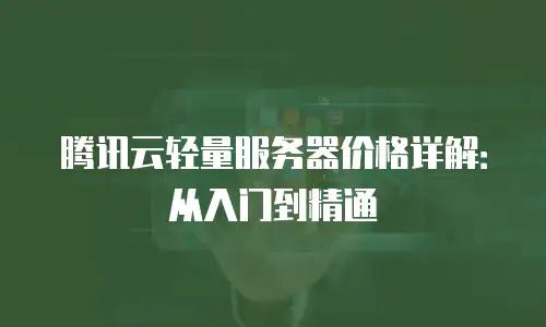 腾讯云轻量服务器价格详解：从入门到精通