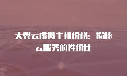 天翼云虚拟主机价格：揭秘云服务的性价比