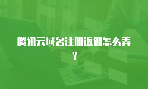 腾讯云域名注册返佣怎么弄？