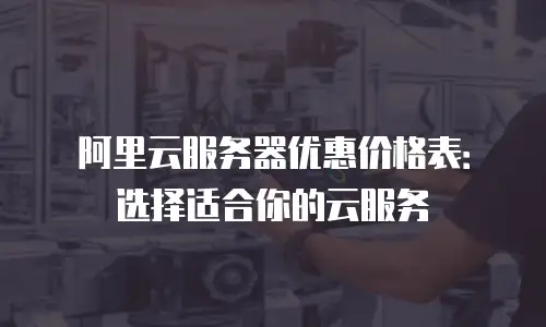 阿里云服务器优惠价格表：选择适合你的云服务