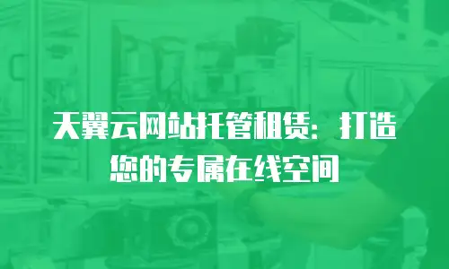 天翼云网站托管租赁：打造您的专属在线空间