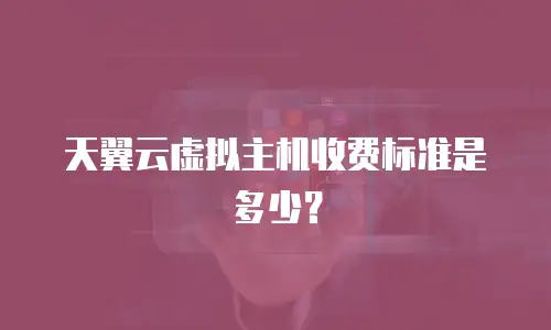 天翼云虚拟主机收费标准是多少？