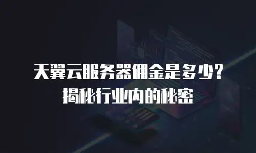 天翼云服务器佣金是多少？揭秘行业内的秘密