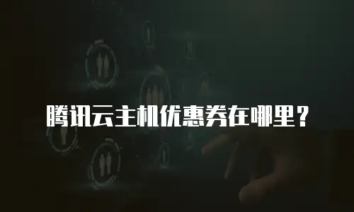 腾讯云主机优惠券在哪里？
