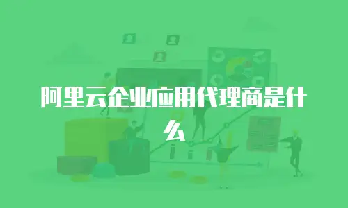阿里云企业应用代理商是什么