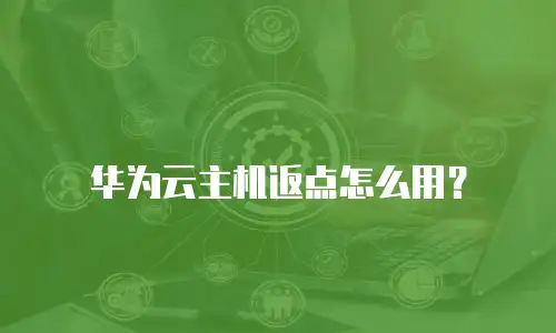 华为云主机返点怎么用？