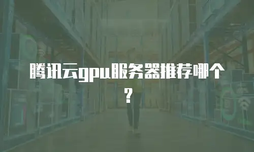 腾讯云gpu服务器推荐哪个？