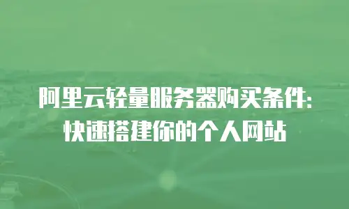 阿里云轻量服务器购买条件：快速搭建你的个人网站