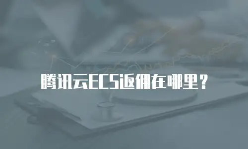 腾讯云ECS返佣在哪里？