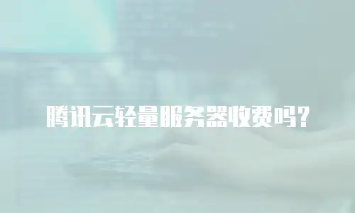 腾讯云轻量服务器收费吗？