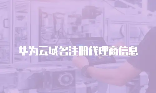 华为云域名注册代理商信息
