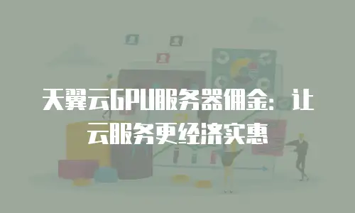 天翼云GPU服务器佣金：让云服务更经济实惠