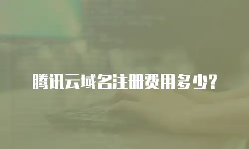 腾讯云域名注册费用多少？
