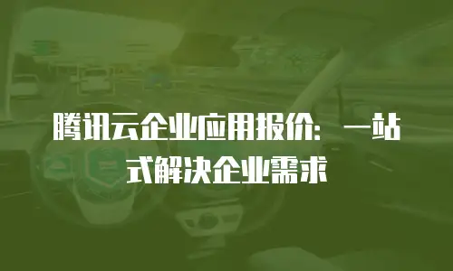 腾讯云企业应用报价：一站式解决企业需求