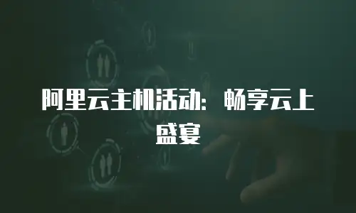 阿里云主机活动：畅享云上盛宴